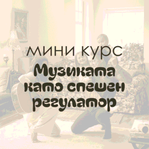 „Музиката като спешен регулатор“ (МИНИ КУРС)